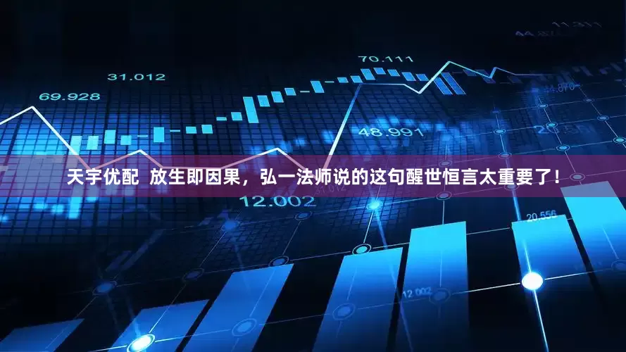 天宇优配  放生即因果，弘一法师说的这句醒世恒言太重要了！