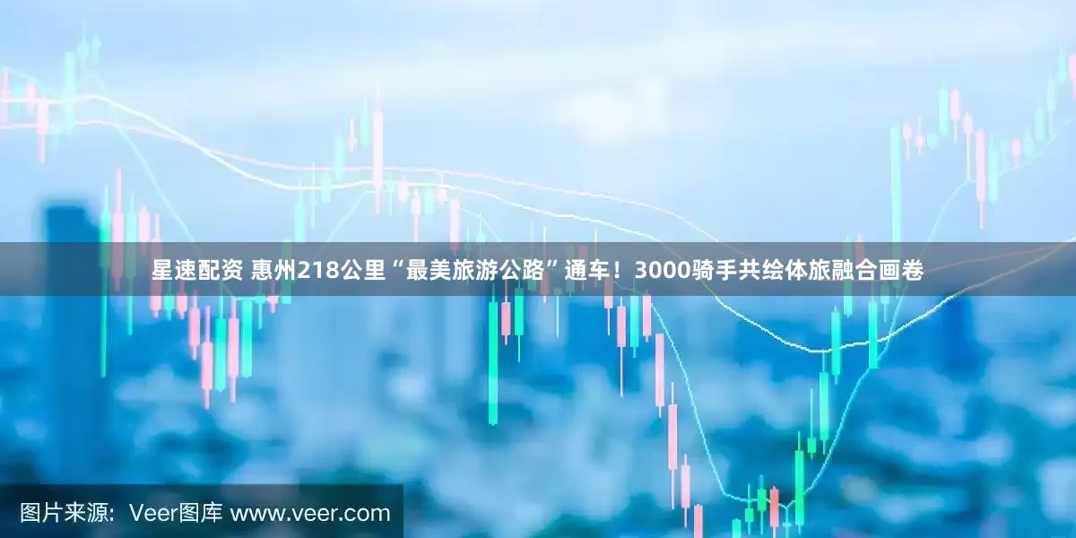 星速配资 惠州218公里“最美旅游公路”通车！3000骑手共绘体旅融合画卷