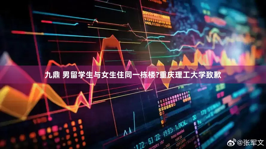 九鼎 男留学生与女生住同一栋楼?重庆理工大学致歉
