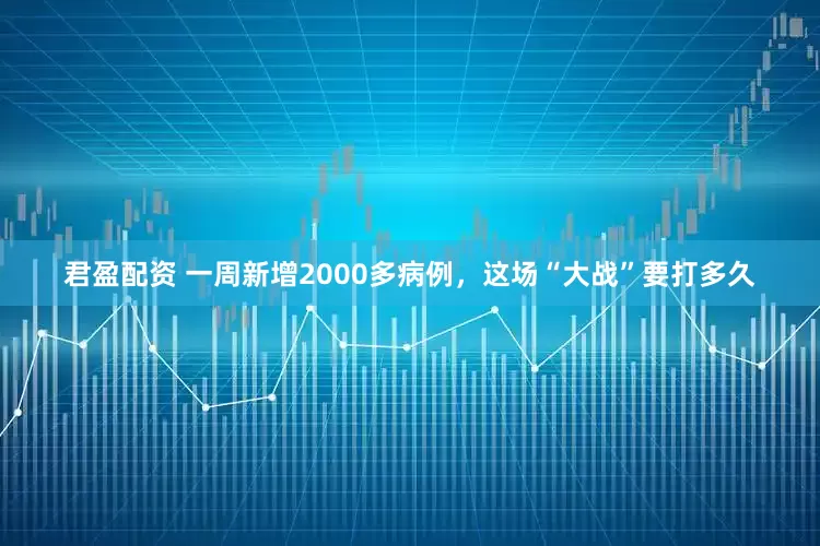 君盈配资 一周新增2000多病例，这场“大战”要打多久