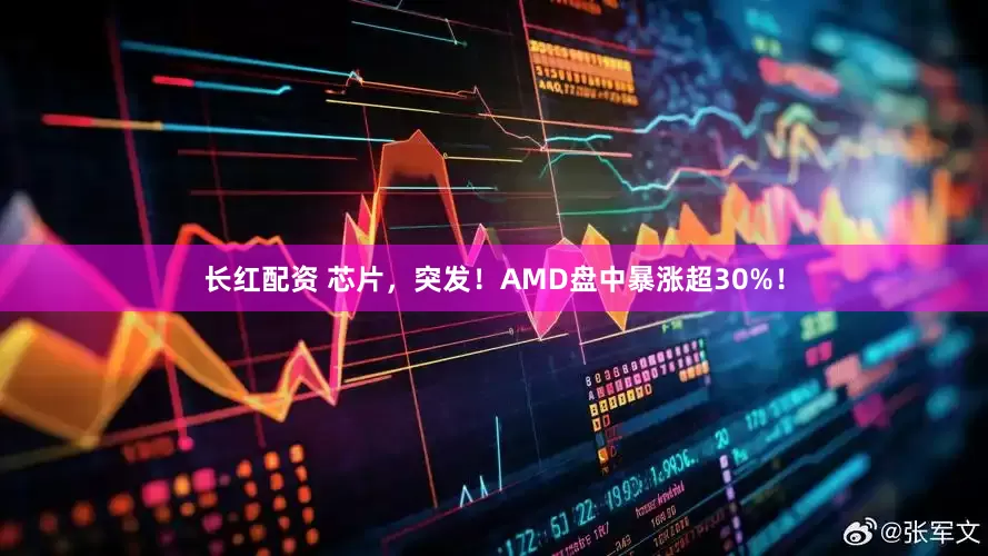 长红配资 芯片，突发！AMD盘中暴涨超30%！