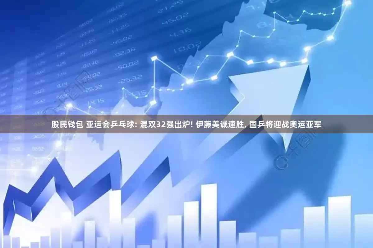股民钱包 亚运会乒乓球: 混双32强出炉! 伊藤美诚速胜, 国乒将迎战奥运亚军